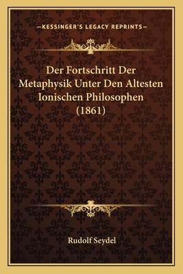 Der Fortschritt Der Metaphysik Unter Den Altesten Ionischen Philosophen (1861) - Seydel, Rudolf