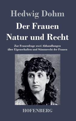 Der Frauen Natur und Recht: Zur Frauenfrage zwei Abhandlungen ber Eigenschaften und Stimmrecht der Frauen - Dohm, Hedwig