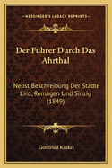 Der Fuhrer Durch Das Ahrthal: Nebst Beschreibung Der Stadte Linz, Remagen Und Sinzig (1849)