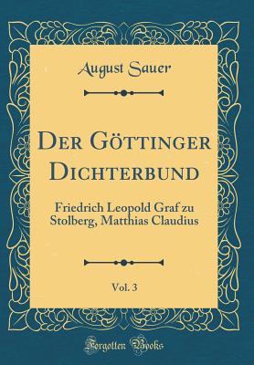 Der Gttinger Dichterbund, Vol. 3: Friedrich Leopold Graf Zu Stolberg, Matthias Claudius (Classic Reprint) - Sauer, August