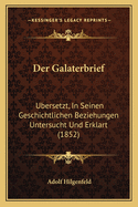 Der Galaterbrief: Ubersetzt, in Seinen Geschichtlichen Beziehungen Untersucht Und Erklart (1852)