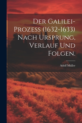 Der Galilei-Proze (1632-1633) nach Ursprung, Verlauf und Folgen. - Mller, Adolf