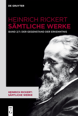 Der Gegenstand Der Erkenntnis: Historisch-Kritische Ausgabe. Teil 1: 2. Auflage (1904). 1. Auflage Durch Editorischen Apparat. Teil 2: 6. Auflage (1928). 3. Und 4./5. Auflage Durch Editorischen Apparat - Rickert, Heinrich, and Bast, Rainer a (Commentaries by)