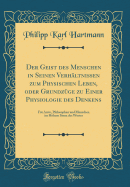 Der Geist Des Menschen in Seinen Verh?ltnissen Zum Physischen Leben, Oder Grundz?ge Zu Einer Physiologie Des Denkens: F?r ?rzte, Philosophen Und Menschen Im Hhern Sinne Des Wortes (Classic Reprint)