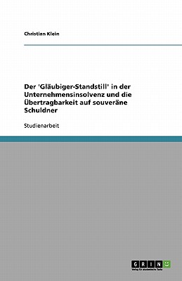 Der 'Glaubiger-Standstill' in Der Unternehmensinsolvenz Und Die Ubertragbarkeit Auf Souverane Schuldner - Klein, Christian