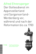 Der Gottesdienst Im Appenzellerland Und Sarganserland-Werdenberg: VOR, Wahrend Und Nach Der Reformation Bis CA. 1700