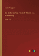 Der Gro?e Kurf?rst Friedrich Wilhelm von Brandenburg: Dritter Teil