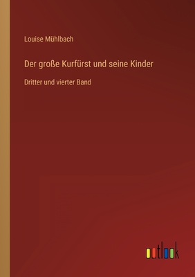 Der gro?e Kurf?rst und seine Kinder: Dritter und vierter Band - M?hlbach, Louise