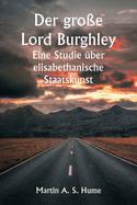 Der gro?e Lord Burghley Eine Studie ?ber elisabethanische Staatskunst