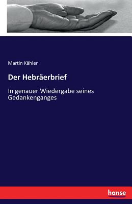 Der Hebr?erbrief: In genauer Wiedergabe seines Gedankenganges - K?hler, Martin