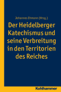 Der Heidelberger Katechismus Und Seine Verbreitung in Den Territorien Des Reichs: Studien Zur Deutschen Landeskirchengeschichte