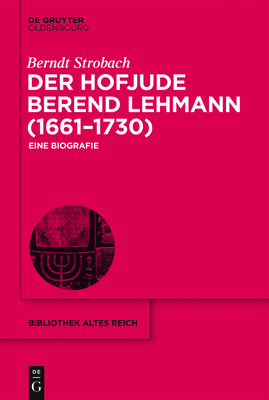 Der Hofjude Berend Lehmann (1661-1730): Eine Biografie - Strobach, Berndt