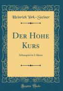 Der Hohe Kurs: Schauspiel in 3 Akten (Classic Reprint)