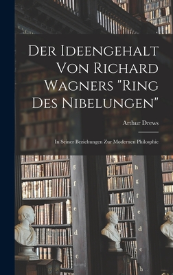 Der Ideengehalt Von Richard Wagners Ring Des Nibelungen: In Seiner Beziehungen Zur Modernen Philosphie - Drews, Arthur