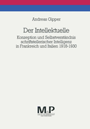 Der Intellektuelle: Konzeption Und Selbstverstandnis Schriftstellerischer Intelligenz in Frankreich Und Italien 1918-1930. M&p Schriftenreihe