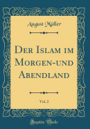 Der Islam Im Morgen-Und Abendland, Vol. 2 (Classic Reprint)
