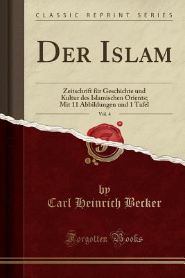 Der Islam, Vol. 4: Zeitschrift Fur Geschichte Und Kultur Des Islamischen Orients; Mit 11 Abbildungen Und 1 Tafel (Classic Reprint) - Becker, Carl Heinrich