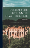 Der Italische Bund Unter Roms Hegemonie: Staatsrechtliche Und Statistische Forschungen