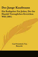 Der Junge Kaufmann: Ein Rathgeber Fur Jeden, Der Im Handel Vorzugliches Erreichen Will (1861)