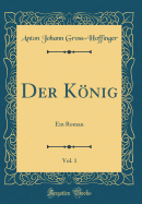 Der Knig, Vol. 1: Ein Roman (Classic Reprint)