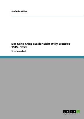 Der Kalte Krieg Aus Der Sicht Willy Brandt's 1945 - 1953 - Muller, Stefanie