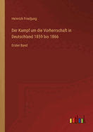 Der Kampf um die Vorherrschaft in Deutschland 1859 bis 1866: Erster Band