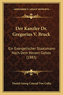 Der Kanzler Dr. Gregorius V. Bruck: Ein Evangelischer Staatsmann Nach Dem Herzen Gottes (1883)