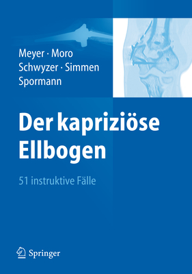 Der kaprizise Ellbogen: 51 instruktive F?lle - Meyer, Rainer-Peter (Editor), and Moro, Fabrizio (Editor), and Schwyzer, Hans-Kaspar (Editor)