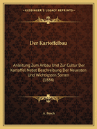 Der Kartoffelbau: Anleitung Zum Anbau Und Zur Cultur Der Kartoffel Nebst Beschreibung Der Neuesten Und Wichtigsten Sorten (1884)
