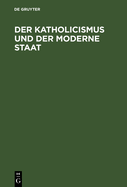 Der Katholicismus Und Der Moderne Staat: Andeutungen Zur Richtigern W?rdigung Ihres Gegenseitigen Verh?ltnisses, Namentlich in Deutschland Und Italien