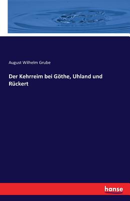 Der Kehrreim Bei Gothe, Uhland Und Ruckert - Grube, August Wilhelm