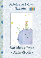 Der kleine Prinz - Ausmalbuch: Le petit prince; The Little Prince; Ausmalbuch, Malbuch, ausmalen, kolorieren, Original, Buntstifte, Filzer, Bleistift, Auqarell, Klassiker, Schulkinder, Vorschule, 1. 2. 3. 4. Klasse, Grundschule, Kindergarten, Weihnachten,