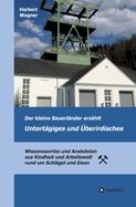 Der kleine Sauerl?nder erz?hlt Untert?giges und ?berirdisches: Wissenswertes und Anekdoten aus Kindheit und Arbeitswelt rund um Schl?gel und Eisen