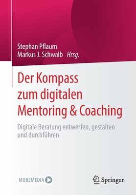 Der Kompass Zum Digitalen Mentoring & Coaching: Digitale Beratung Entwerfen, Gestalten Und Durchf?hren - Pflaum, Stephan (Editor), and Schwalb, Markus J (Editor)