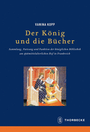 Der Konig Und Die Bucher: Sammlung, Nutzung Und Funktion Der Koniglichen Bibliothek Am Spatmittelalterlichen Hof in Frankreich