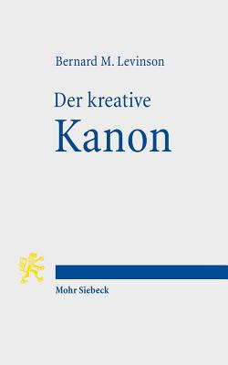 Der Kreative Kanon: Innerbiblische Schriftauslegung Und Religionsgeschichtlicher Wandel Im Alten Israel Mit Einem Geleitwort Von Hermann Spieckermann - Levinson, Bernard M, and Blanco Wissmann, Felipe (Translated by)