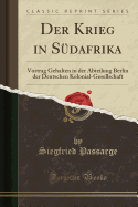 Der Krieg in Sdafrika: Vortrag Gehalten in Der Abteilung Berlin Der Deutschen Kolonial-Gesellschaft (Classic Reprint)