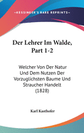 Der Lehrer Im Walde, Part 1-2: Welcher Von Der Natur Und Dem Nutzen Der Vorzuglichsten Baume Und Straucher Handelt (1828)