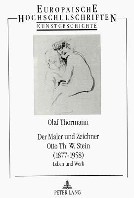 Der Maler Und Zeichner Otto Th. W. Stein (1877-1958): Leben Und Werk - Thormann, Olaf