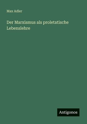 Der Marxismus ALS Proletatische Lebenslehre - Adler, Max