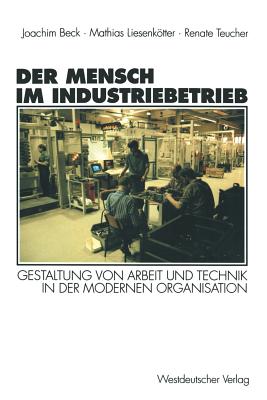 Der Mensch Im Industriebetrieb: Gestaltung Von Arbeit Und Technik in Der Modernen Organisation - Beck, Joachim (Editor), and Liesenktter, Matthias (Editor), and Teucher, Renate (Editor)