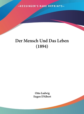 Der Mensch Und Das Leben (1894) - Ludwig, Otto, and D'Albert, Eugen