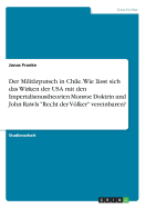 Der Milit?rputsch in Chile. Wie l?sst sich das Wirken der USA mit den Imperialismustheorien Monroe Doktrin und John Rawls "Recht der Vlker" vereinbaren?