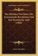 Der Minister Von Stein, Die Franzosische Revolution Und Der Preufsische Adel (1908)