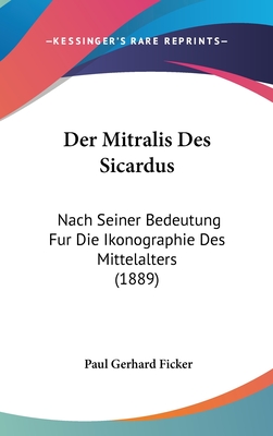 Der Mitralis Des Sicardus: Nach Seiner Bedeutung Fur Die Ikonographie Des Mittelalters (1889) - Ficker, Paul Gerhard