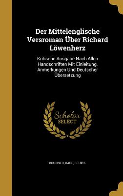 Der Mittelenglische Versroman ber Richard Lwenherz: Kritische Ausgabe Nach Allen Handschriften Mit Einleitung, Anmerkungen Und Deutscher bersetzung - Brunner, Karl B 1887- (Creator)