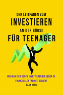 Der Moderne Leitfaden f?r Aktienmarktinvestitionen f?r Jugendliche: Wie Ein Leben in finanzieller Freiheit durch die Macht des Investierens Gew?hrleistet Werden Kann
