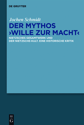 Der Mythos Wille Zur Macht: Nietzsches Gesamtwerk Und Der Nietzsche-Kult. Eine Historische Kritik - Schmidt, Jochen, Dr.