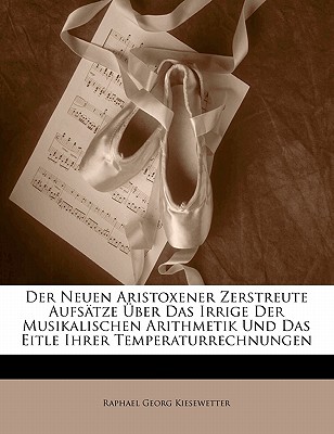 Der Neuen Aristoxener Zerstreute Aufsatze Uber Das Irrige Der Musikalischen Arithmetik Und Das Eitle Ihrer Temperaturrechnungen - Kiesewetter, Raphael Georg