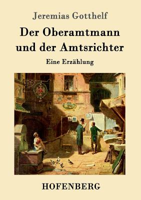 Der Oberamtmann und der Amtsrichter: Eine Erzhlung - Jeremias Gotthelf